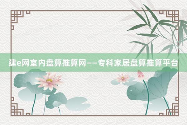 建e网室内盘算推算网——专科家居盘算推算平台