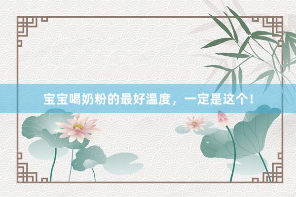 宝宝喝奶粉的最好温度，一定是这个！