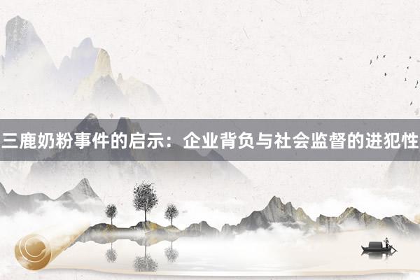 三鹿奶粉事件的启示：企业背负与社会监督的进犯性