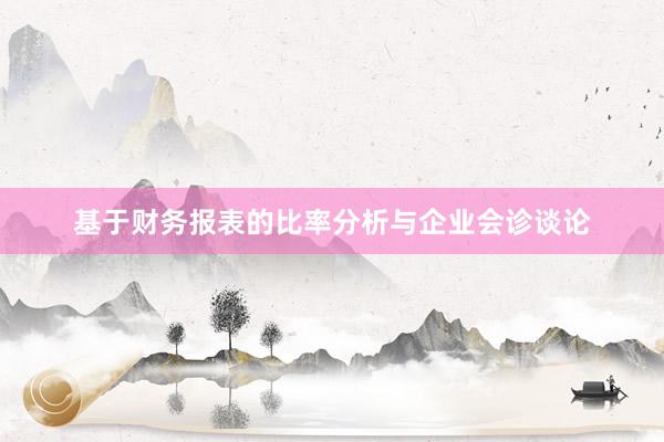 基于财务报表的比率分析与企业会诊谈论