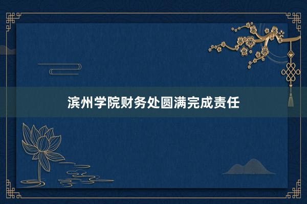 滨州学院财务处圆满完成责任
