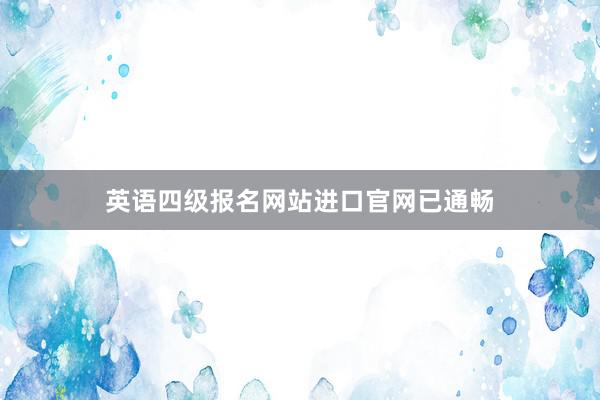 英语四级报名网站进口官网已通畅